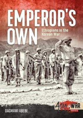Emperor'S Own: Ethiopian Forces in the Korean War: the History of the Ethiopian Imperial Bodyguard Battalion in the Korean War 1950-53 - Dagmawi Abebe - cover