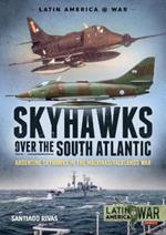 Skyhawks over the South Atlantic: Argentine Skyhawks in the Malvinas/Falklands War 1982