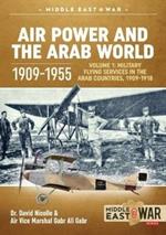Air Power and the Arab World 1909-1955: Volume 1: Military Flying Services in Arab Countries, 1909-1918