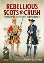 Rebellious Scots to Crush: The Military Response to the Jacobite ‘45
