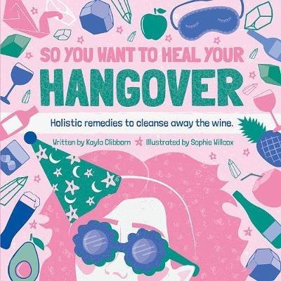 So You Want to Heal Your Hangover: Holistic remedies to cleanse away the wine. - Kayla Clibborn - cover