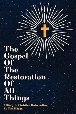 The Gospel of the Restoration of all Things: A study in Christian Universalism - Tim Hodge - cover