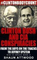 Clinton Bush and CIA Conspiracies: From The Boys on the Tracks to Jeffrey Epstein - Shaun Attwood - cover