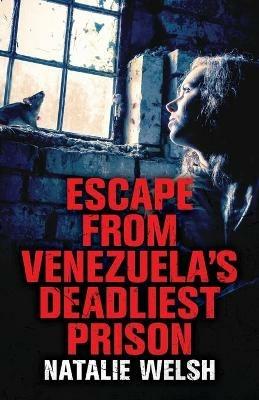 Escape from Venezuela's Deadliest Prison - Natalie Welsh - cover