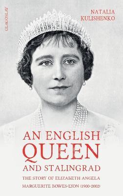 An English Queen and Stalingrad: The Story of Elizabeth Angela Marguerite Bowes-Lyon (1900-2002) - Natalia Kulishenko - cover
