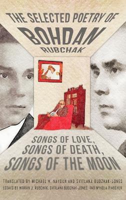 The Selected Poetry of Bohdan Rubchak: Songs of Love, Songs of Death, Songs of The Moon - Bohdan Rubchak - cover
