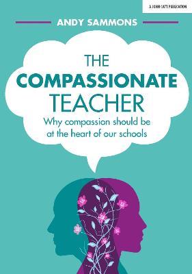 The Compassionate Teacher: Why self-care should be at the heart of everything teachers should do in and out of the classroom - Andy Sammons - cover