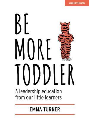 Be More Toddler: A leadership education from our little learners - Emma Turner - cover