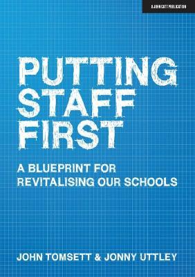 Putting Staff First: A blueprint for a revitalised profession - John Tomsett,Jonny Uttley - cover