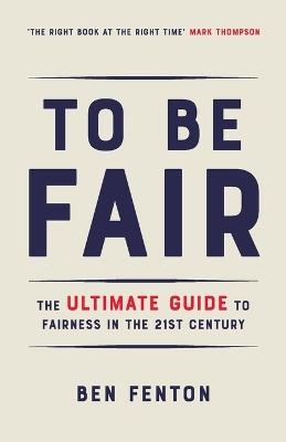 To Be Fair: The Ultimate Guide to Fairness in the 21st Century - Ben Fenton - cover