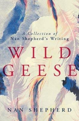 Wild Geese: A Collection of Nan Shepherd's Writings - Nan Shepherd - cover