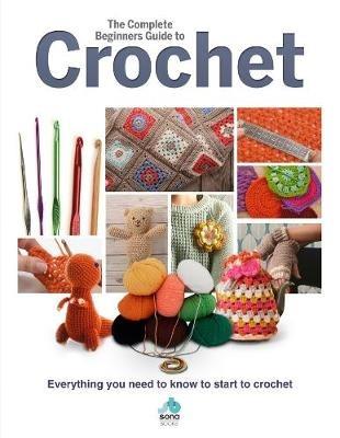 The Complete Beginners Guide to Crochet: Everything you need to know to start to crochet - cover