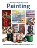 The Complete Beginner's Guide to Painting: Master the Secrets of Painting with Our Easy to Follow Steps