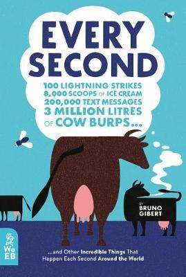 Every Second: 100 Lightning Strikes, 8,000 Scoops of Ice Cream, 200,000 Text Messages, 3 Million Litres of Cow Burps ... and Other Incredible Things That Happen Each Second Around the World - Bruno Gibert - cover