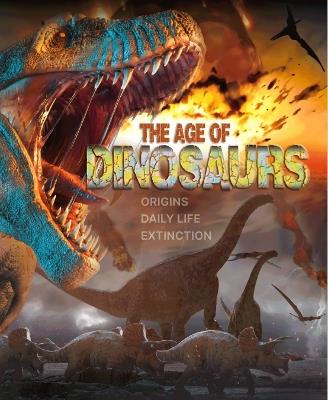 The Age of Dinosaurs: Origins, Daily Life, Extinction - Lisa Regan,Jamie Collins - cover