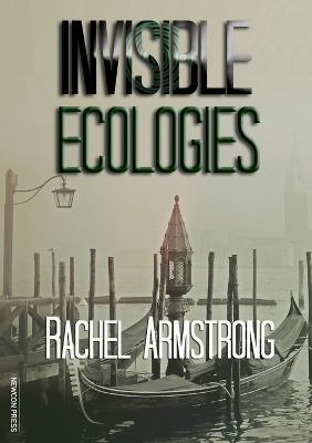 Invisible Ecologies - Rachel Armstrong - cover