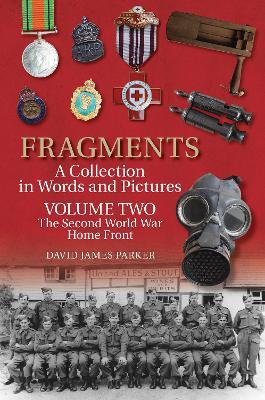 Fragments A Collection in Words and Pictures: Volume Two: The Second World War Home Front - David James Parker - cover