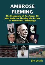Ambrose Fleming: The Biography of Professor Sir John Ambrose Fleming, the Father of Electronic Technology