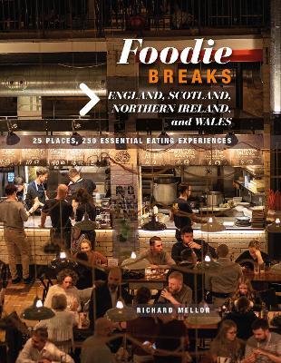 Foodie Breaks: England, Scotland, Northern Ireland, and Wales: 25 Places, 250 Essential Eating Experiences - Richard Mellor - cover