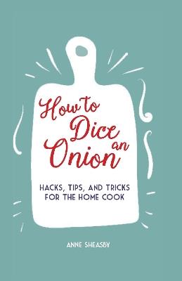 How to Dice an Onion: Hacks, Tips, and Tricks for the Home Cook - Anne Sheasby - cover