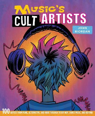 Music's Cult Artists: 100 Artists from Punk, Alternative, and Indie Through to Hip-HOP, Dance Music, and Beyond - John Riordan - cover