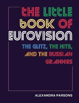 The Little Book of Eurovision: The Glitz, the Hits, and the Russian Grannies - Alexandra Parsons - cover