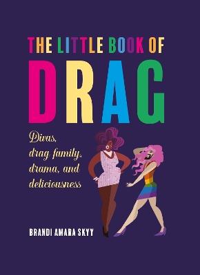 The Little Book of Drag: Divas, Drag Family, Drama, and Deliciousness - Brandi Amara Skyy - cover