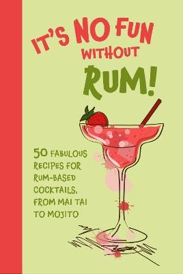 It’s No Fun Without Rum!: 50 Fabulous Recipes for Rum-Based Cocktails, from Mai Tai to Mojito - Dog 'n' Bone Books - cover