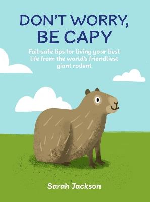 Don't Worry, Be Capy: Fail-Safe Tips for Living Your Best Life from the World’s Friendliest Giant Rodent - Sarah Jackson - cover