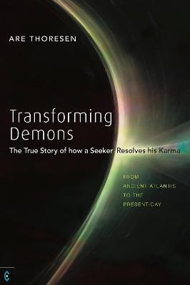Transforming Demons: The True Story of how a Seeker Resolves his Karma - From Ancient Atlantis to the Present-day - Are Thoresen - cover