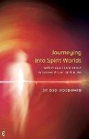 Journeying Into Spirit Worlds: Safely and Consciously - As received through spirit guides - Bob Woodward - cover