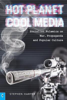 Hot Planet, Cool Media: Socialist Polemics on War, Propaganda and Popular Culture - Stephen Harper - cover