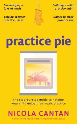 Practice Pie: The step-by-step guide to helping your child enjoy their music practice - Nicola Cantan - cover