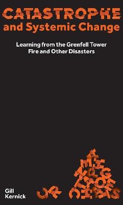 Catastrophe and Systemic Change: Learning from the Grenfell Tower Fire and Other Disasters - Gill Kernick - cover
