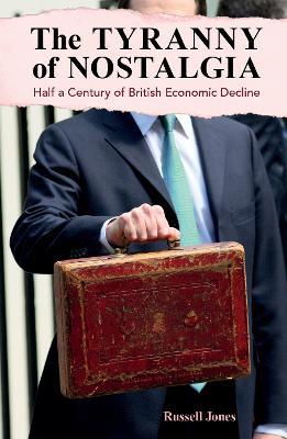 The Tyranny of Nostalgia: Half a Century of British Economic Decline - Russell Jones - cover