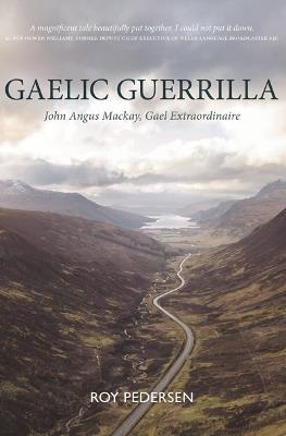 Gaelic Guerrilla: John Angus Mackay, Gael Extraordinaire - Roy Pedersen - cover