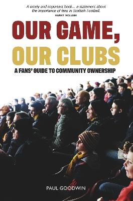 Our Game, Our Clubs: The Fans’ Guide to Community Ownership - Paul Goodwin - cover