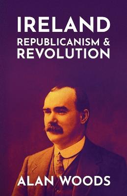 Ireland: Republicanism and Revolution - Alan Woods - cover