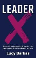 LeaderX: 5 steps for GenerationX to step up, take control and lead with impact - Lucy Barkas - cover
