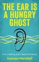 The Ear Is A Hungry Ghost: Life, Listening and a Headful of Music - Duncan Marshall - cover