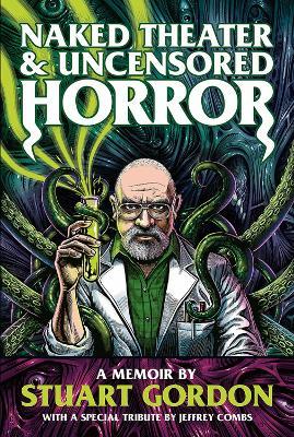 Naked Theater & Uncensored Horror: A Memoir - Stuart Gordon - cover