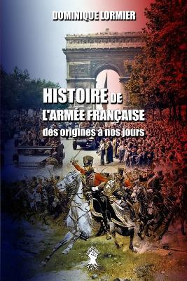 Histoire de l'armee francaise: des origines a nos jours - Dominique Lormier - cover