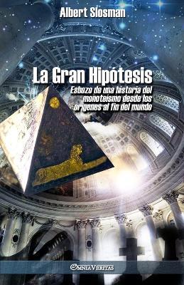 La Gran Hipotesis: Esbozo de una historia del monoteismo desde los origenes al fin del mundo - Albert Slosman - cover