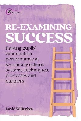 Re-examining Success: Raising pupils’ examination performance at secondary school: systems, techniques, processes and partners - David Hughes - cover