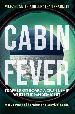 Cabin Fever: Trapped on board a cruise ship when the pandemic hit. A true story of heroism and survival at sea - Michael Smith,Jonathan Franklin - cover
