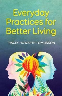 Everyday Practices for Better Living - Tracey Howarth Tomlinson - cover