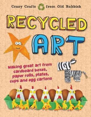 Recycled Art: Making great art from cardboard boxes, paper rolls, plates, cups and egg cartons - John Farndon - cover