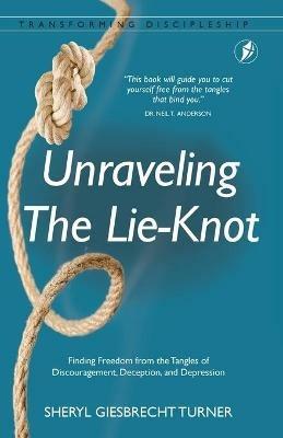Unraveling The Lie-Knot: Finding Freedom From the Tangles of Discouragement, Deception, and Depression. - Sheryl Giesbrecht Turner - cover