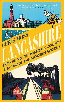 Lancashire: Exploring the Historic County that Made the Modern World - Chris Moss - cover