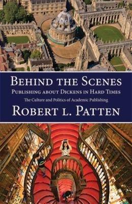 Behind The Scenes: Publishing About Dickens in Hard Times: The Culture and Politics of Academic Publishing - Robert L Patten - cover